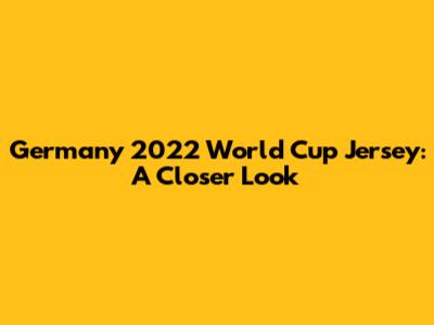 Germany 2022 World Cup Jersey: A Closer Look
