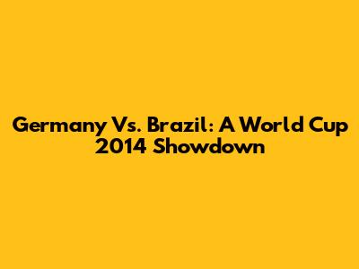 Germany Vs. Brazil: A World Cup 2014 Showdown