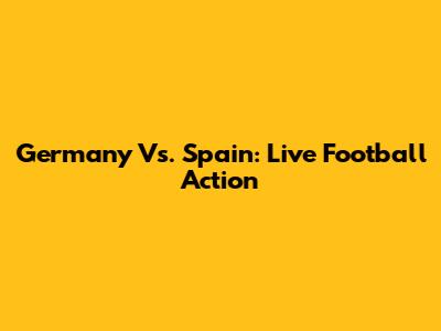 Germany Vs. Spain: Live Football Action
