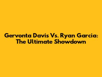 Gervonta Davis Vs. Ryan Garcia: The Ultimate Showdown