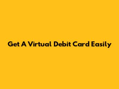 Get A Virtual Debit Card Easily