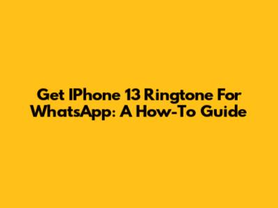 Get IPhone 13 Ringtone For WhatsApp: A How-To Guide