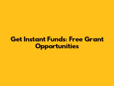 Get Instant Funds: Free Grant Opportunities