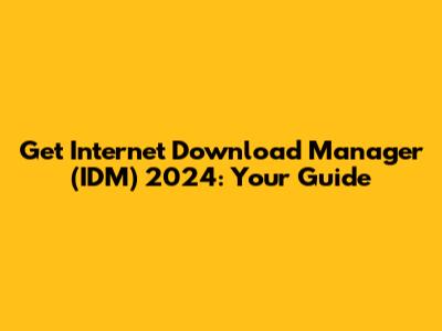 Get Internet Download Manager (IDM) 2024: Your Guide