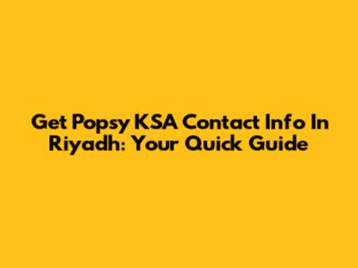 Get Popsy KSA Contact Info In Riyadh: Your Quick Guide