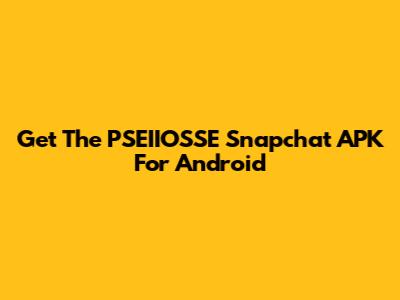 Get The PSEIIOSSE Snapchat APK For Android