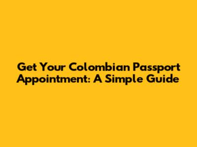 Get Your Colombian Passport Appointment: A Simple Guide