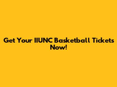 Get Your IIUNC Basketball Tickets Now!