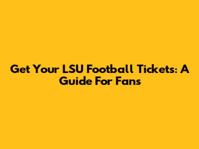Get Your LSU Football Tickets: A Guide For Fans