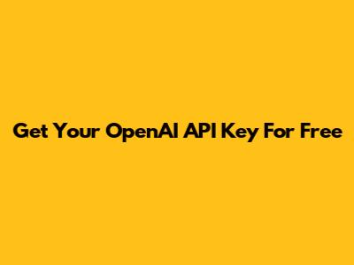 Get Your OpenAI API Key For Free