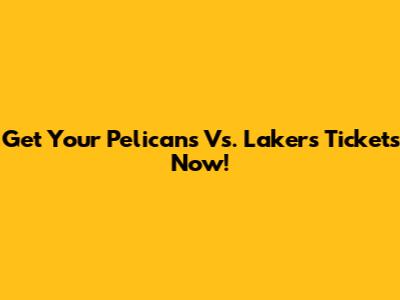 Get Your Pelicans Vs. Lakers Tickets Now!