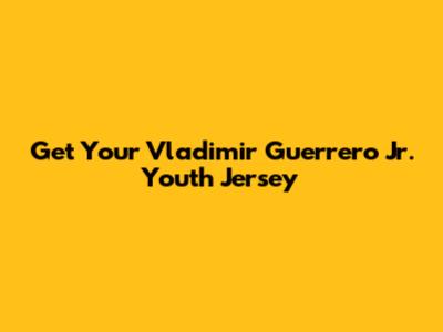 Get Your Vladimir Guerrero Jr. Youth Jersey