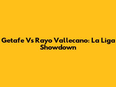Getafe Vs Rayo Vallecano: La Liga Showdown
