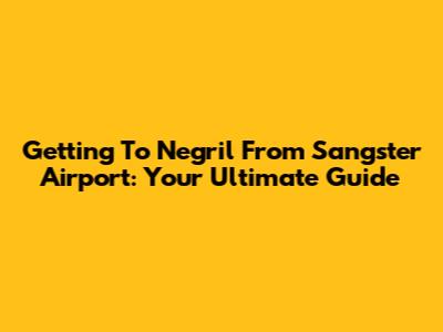 Getting To Negril From Sangster Airport: Your Ultimate Guide