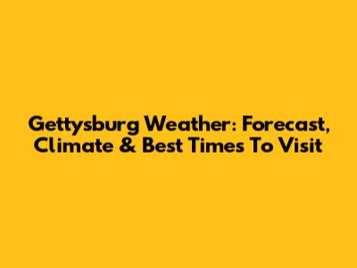 Gettysburg Weather: Forecast, Climate & Best Times To Visit