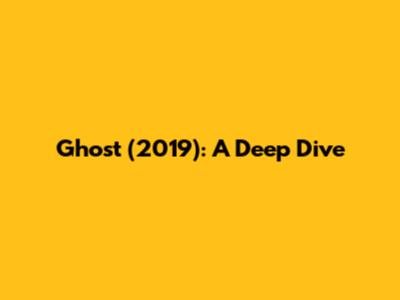 Ghost (2019): A Deep Dive