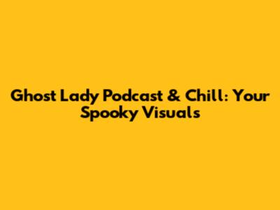 Ghost Lady Podcast & Chill: Your Spooky Visuals