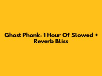 Ghost Phonk: 1 Hour Of Slowed + Reverb Bliss