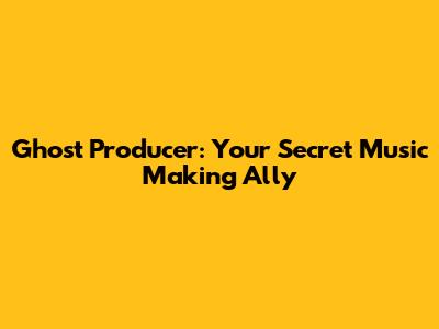 Ghost Producer: Your Secret Music Making Ally