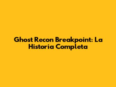 Ghost Recon Breakpoint: La Historia Completa