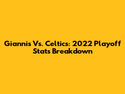 Giannis Vs. Celtics: 2022 Playoff Stats Breakdown