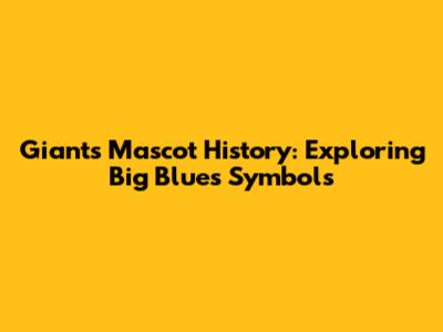 Giants Mascot History: Exploring Big Blue's Symbols