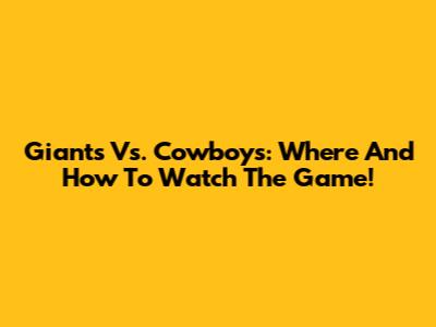 Giants Vs. Cowboys: Where And How To Watch The Game!