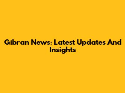 Gibran News: Latest Updates And Insights