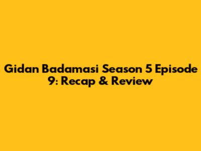 Gidan Badamasi Season 5 Episode 9: Recap & Review