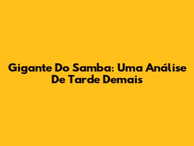 Gigante Do Samba: Uma Análise De 'Tarde Demais'