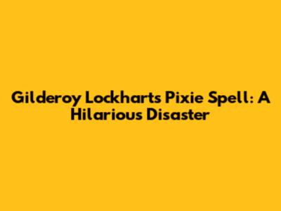 Gilderoy Lockhart's Pixie Spell: A Hilarious Disaster