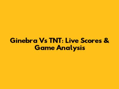 Ginebra Vs TNT: Live Scores & Game Analysis