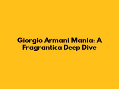 Giorgio Armani Mania: A Fragrantica Deep Dive