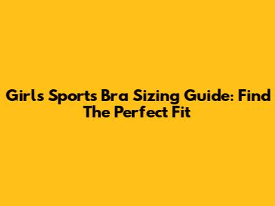 Girls' Sports Bra Sizing Guide: Find The Perfect Fit