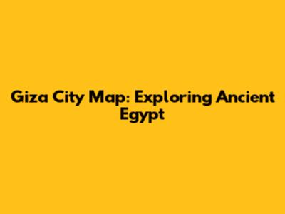 Giza City Map: Exploring Ancient Egypt