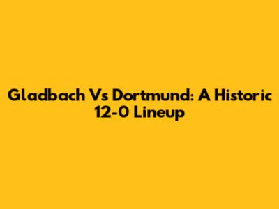 Gladbach Vs Dortmund: A Historic 12-0 Lineup