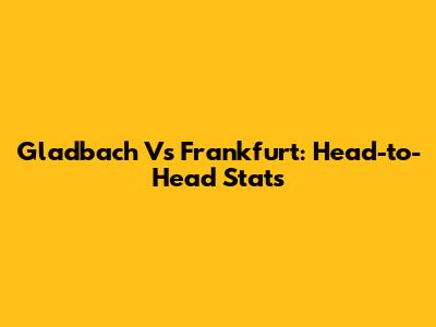 Gladbach Vs Frankfurt: Head-to-Head Stats