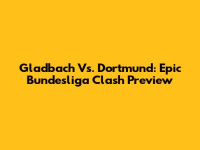 Gladbach Vs. Dortmund: Epic Bundesliga Clash Preview
