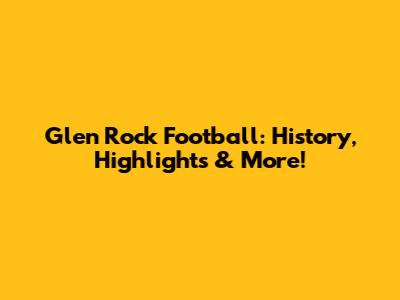 Glen Rock Football: History, Highlights & More!