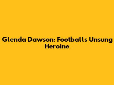 Glenda Dawson: Football's Unsung Heroine