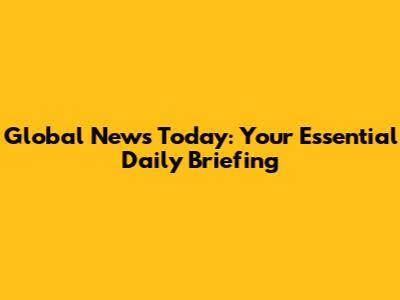 Global News Today: Your Essential Daily Briefing