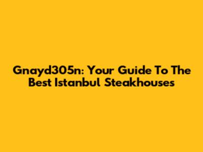 Gnayd305n: Your Guide To The Best Istanbul Steakhouses