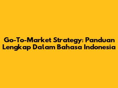 Go-To-Market Strategy: Panduan Lengkap Dalam Bahasa Indonesia