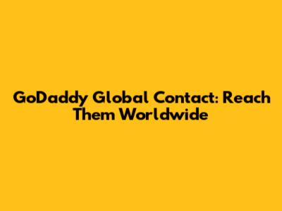GoDaddy Global Contact: Reach Them Worldwide