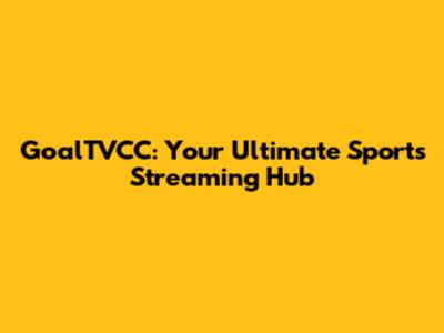 GoalTVCC: Your Ultimate Sports Streaming Hub