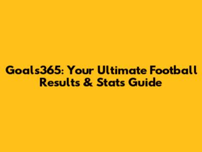 Goals365: Your Ultimate Football Results & Stats Guide