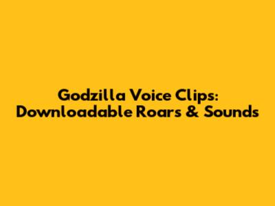 Godzilla Voice Clips: Downloadable Roars & Sounds