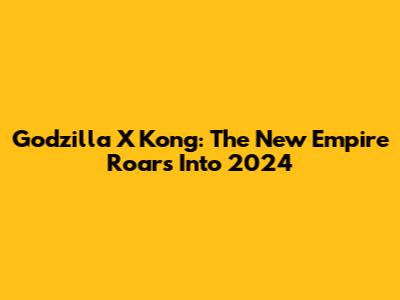 Godzilla X Kong: The New Empire Roars Into 2024