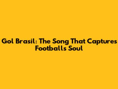Gol Brasil: The Song That Captures Football's Soul