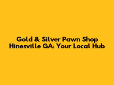 Gold & Silver Pawn Shop Hinesville GA: Your Local Hub